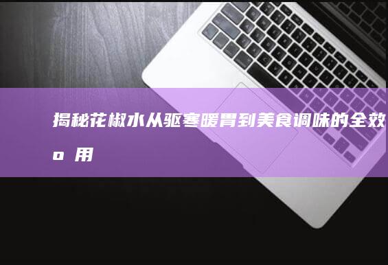 揭秘花椒水：从驱寒暖胃到美食调味的全效应用