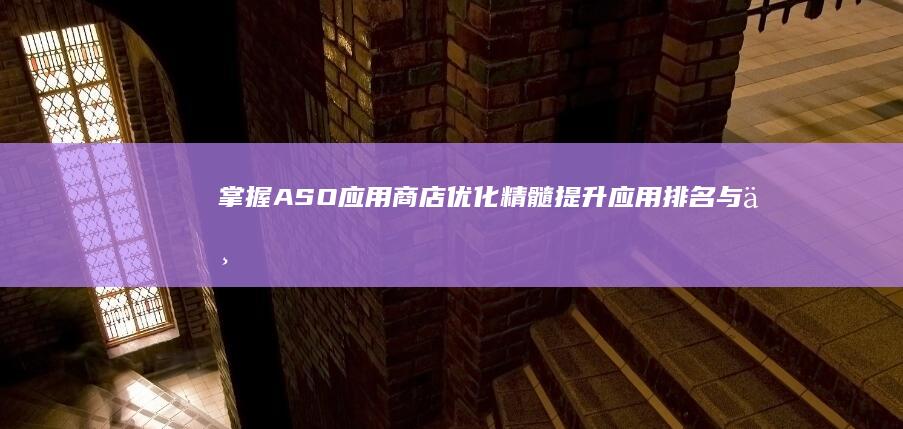 掌握ASO应用商店优化精髓：提升应用排名与下载量的关键策略